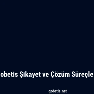 Gobetis Şikayet ve Çözüm Süreçleri